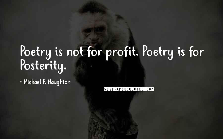 Michael P. Naughton Quotes: Poetry is not for profit. Poetry is for Posterity.
