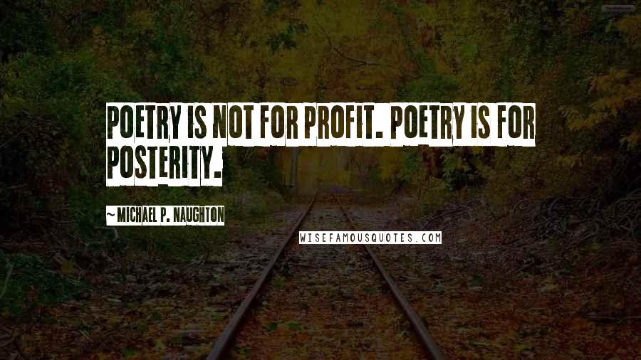 Michael P. Naughton Quotes: Poetry is not for profit. Poetry is for Posterity.