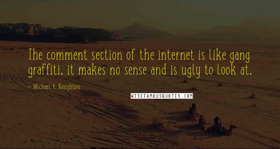 Michael P. Naughton Quotes: The comment section of the internet is like gang graffiti, it makes no sense and is ugly to look at.