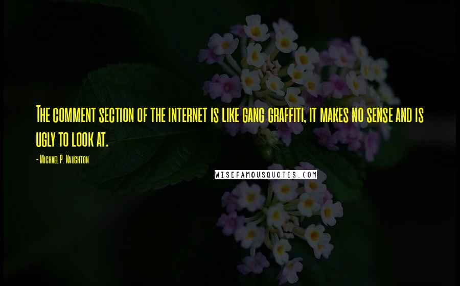 Michael P. Naughton Quotes: The comment section of the internet is like gang graffiti, it makes no sense and is ugly to look at.