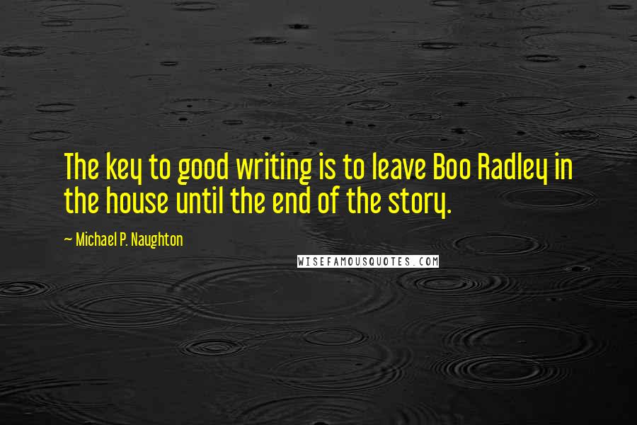 Michael P. Naughton Quotes: The key to good writing is to leave Boo Radley in the house until the end of the story.