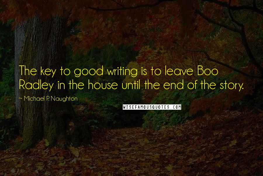 Michael P. Naughton Quotes: The key to good writing is to leave Boo Radley in the house until the end of the story.