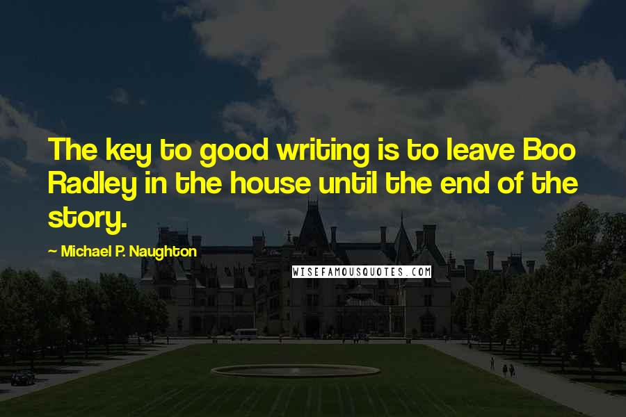 Michael P. Naughton Quotes: The key to good writing is to leave Boo Radley in the house until the end of the story.