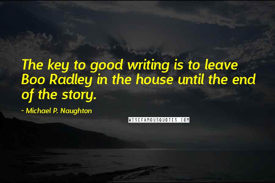 Michael P. Naughton Quotes: The key to good writing is to leave Boo Radley in the house until the end of the story.