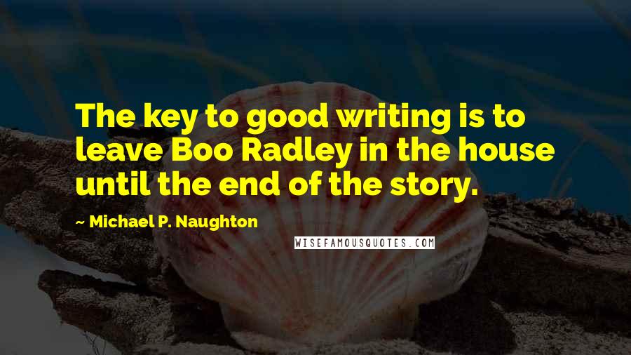 Michael P. Naughton Quotes: The key to good writing is to leave Boo Radley in the house until the end of the story.