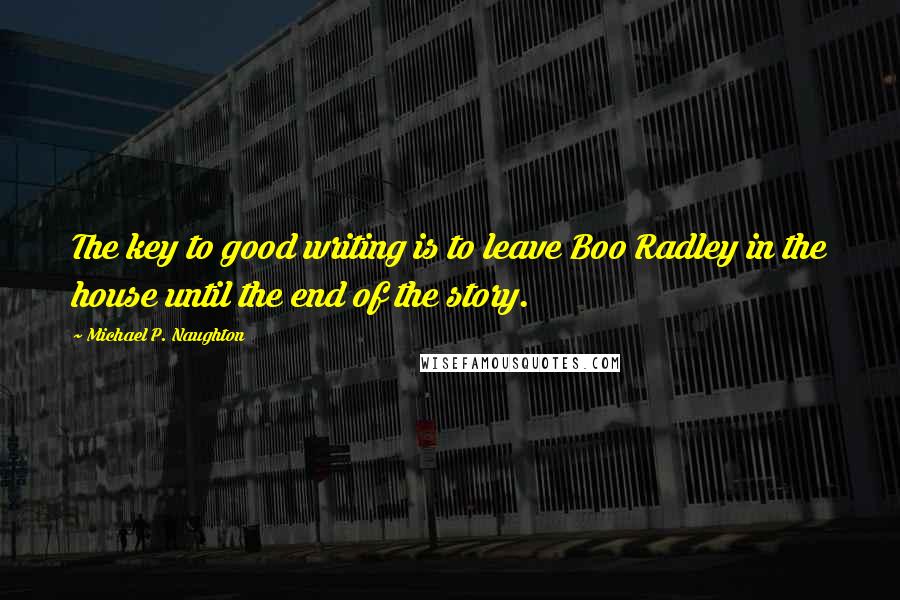 Michael P. Naughton Quotes: The key to good writing is to leave Boo Radley in the house until the end of the story.