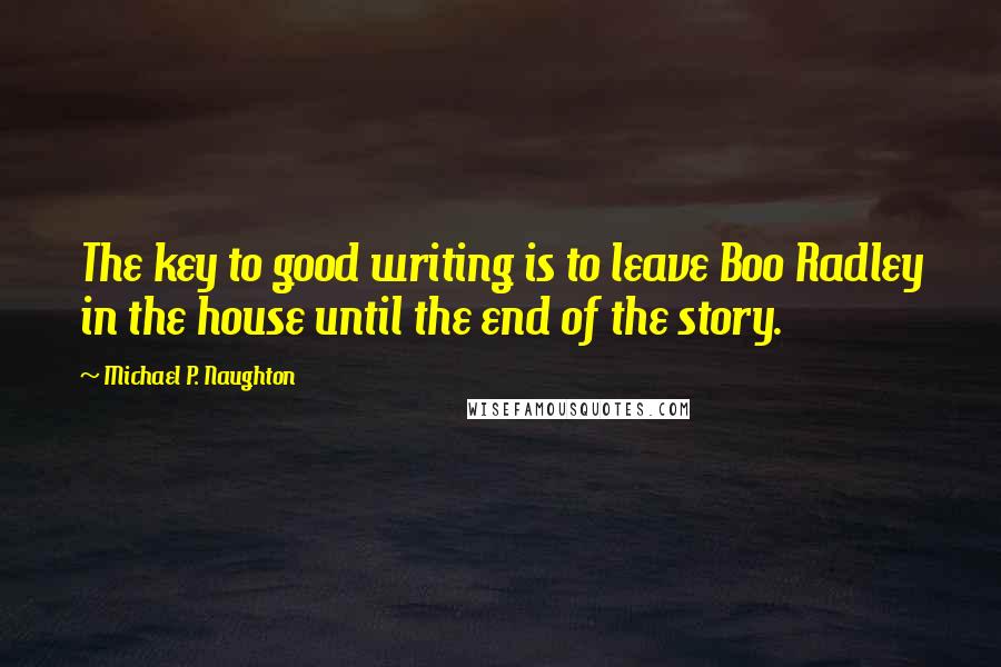 Michael P. Naughton Quotes: The key to good writing is to leave Boo Radley in the house until the end of the story.