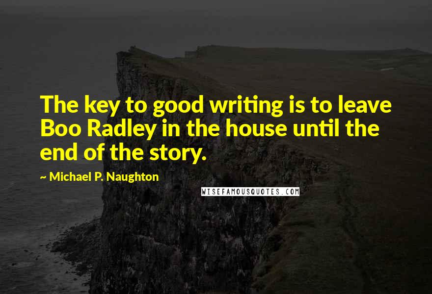 Michael P. Naughton Quotes: The key to good writing is to leave Boo Radley in the house until the end of the story.