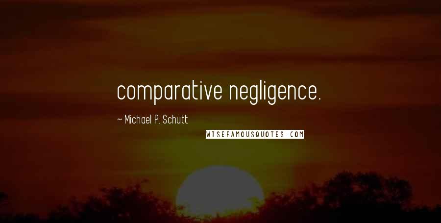 Michael P. Schutt Quotes: comparative negligence.