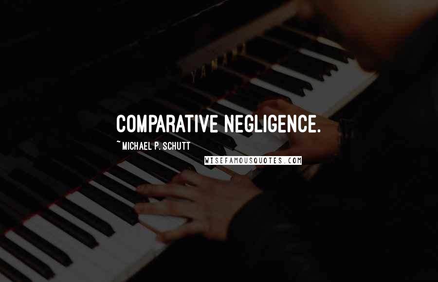 Michael P. Schutt Quotes: comparative negligence.