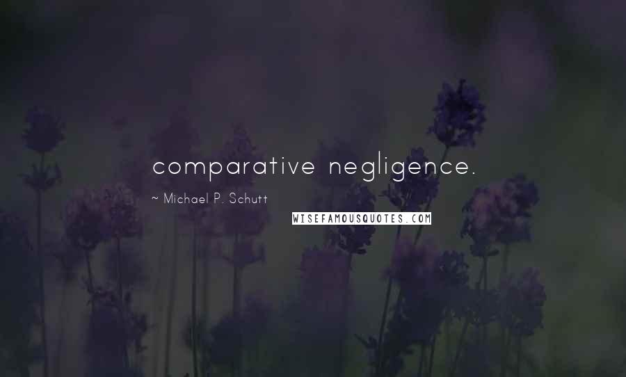 Michael P. Schutt Quotes: comparative negligence.