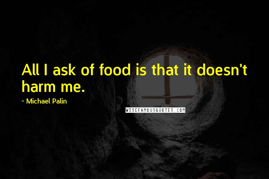 Michael Palin Quotes: All I ask of food is that it doesn't harm me.