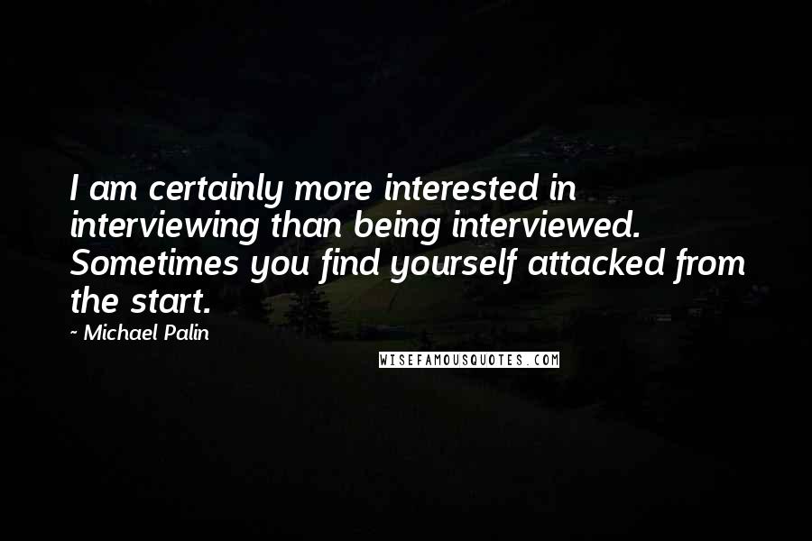 Michael Palin Quotes: I am certainly more interested in interviewing than being interviewed. Sometimes you find yourself attacked from the start.