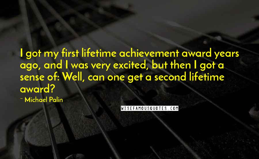 Michael Palin Quotes: I got my first lifetime achievement award years ago, and I was very excited, but then I got a sense of: Well, can one get a second lifetime award?