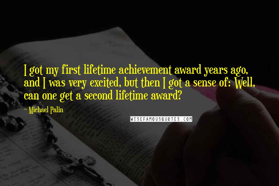 Michael Palin Quotes: I got my first lifetime achievement award years ago, and I was very excited, but then I got a sense of: Well, can one get a second lifetime award?