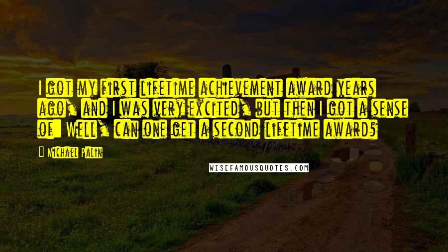 Michael Palin Quotes: I got my first lifetime achievement award years ago, and I was very excited, but then I got a sense of: Well, can one get a second lifetime award?