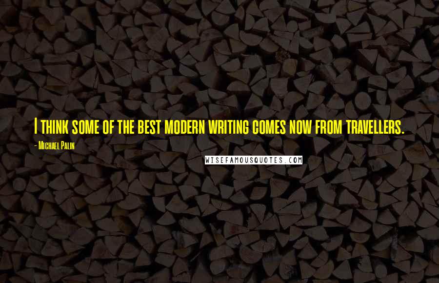 Michael Palin Quotes: I think some of the best modern writing comes now from travellers.