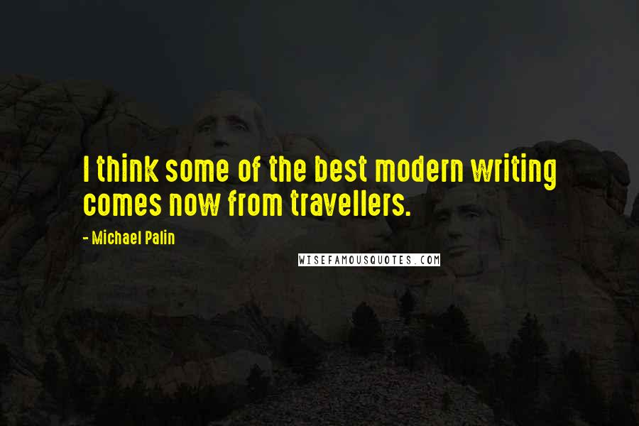 Michael Palin Quotes: I think some of the best modern writing comes now from travellers.