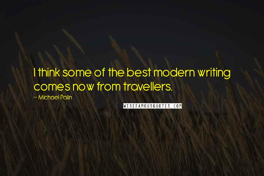 Michael Palin Quotes: I think some of the best modern writing comes now from travellers.