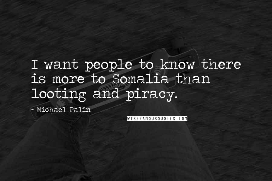 Michael Palin Quotes: I want people to know there is more to Somalia than looting and piracy.