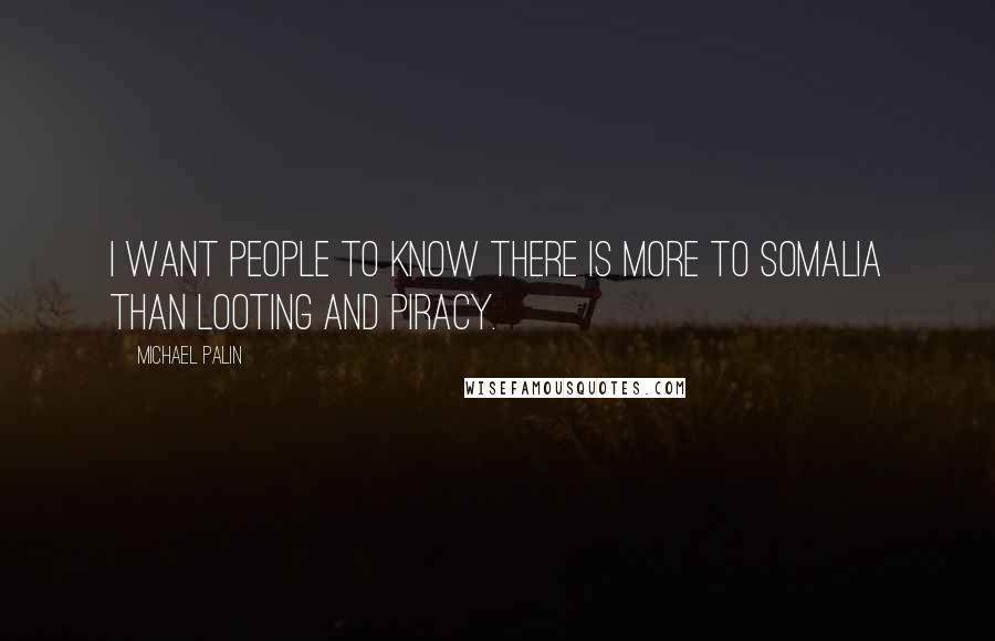 Michael Palin Quotes: I want people to know there is more to Somalia than looting and piracy.