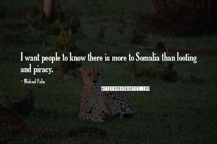 Michael Palin Quotes: I want people to know there is more to Somalia than looting and piracy.