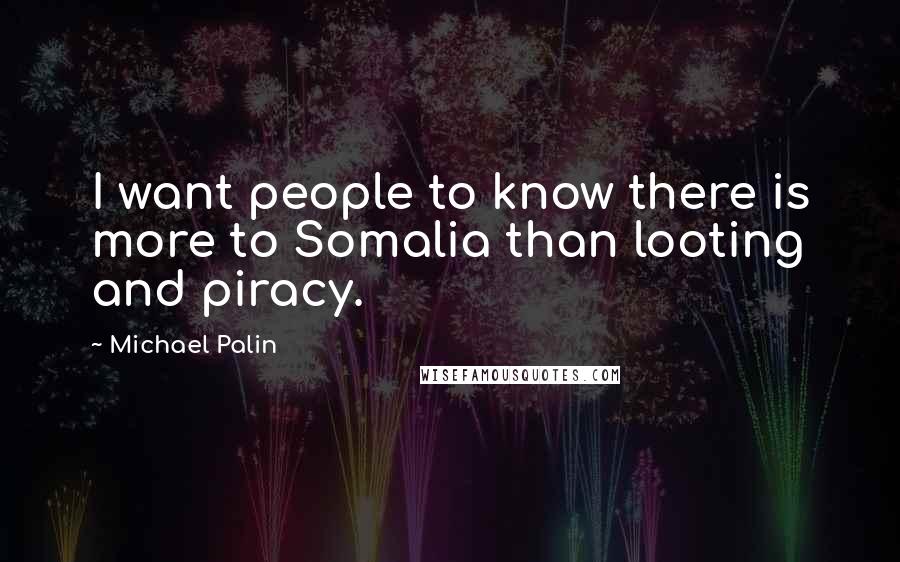 Michael Palin Quotes: I want people to know there is more to Somalia than looting and piracy.