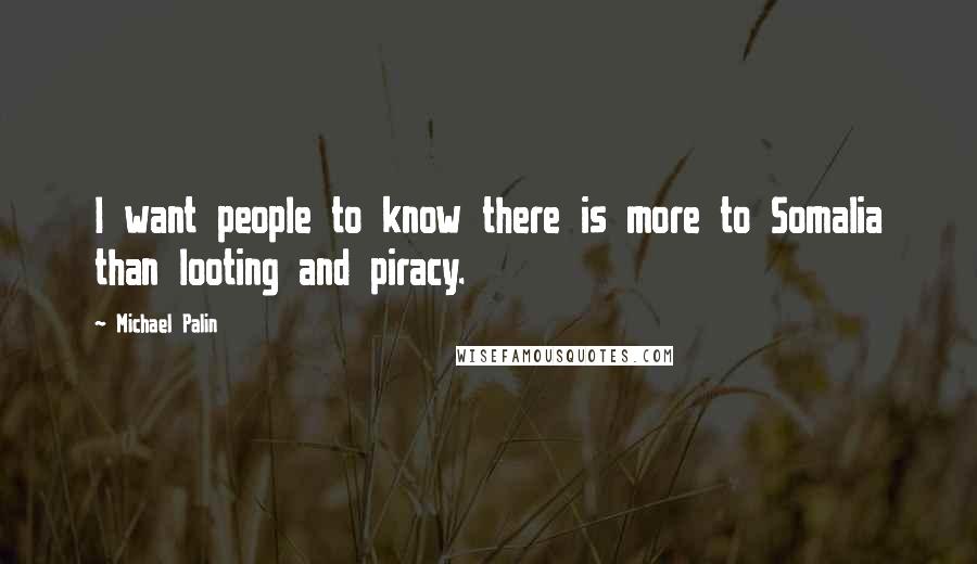 Michael Palin Quotes: I want people to know there is more to Somalia than looting and piracy.