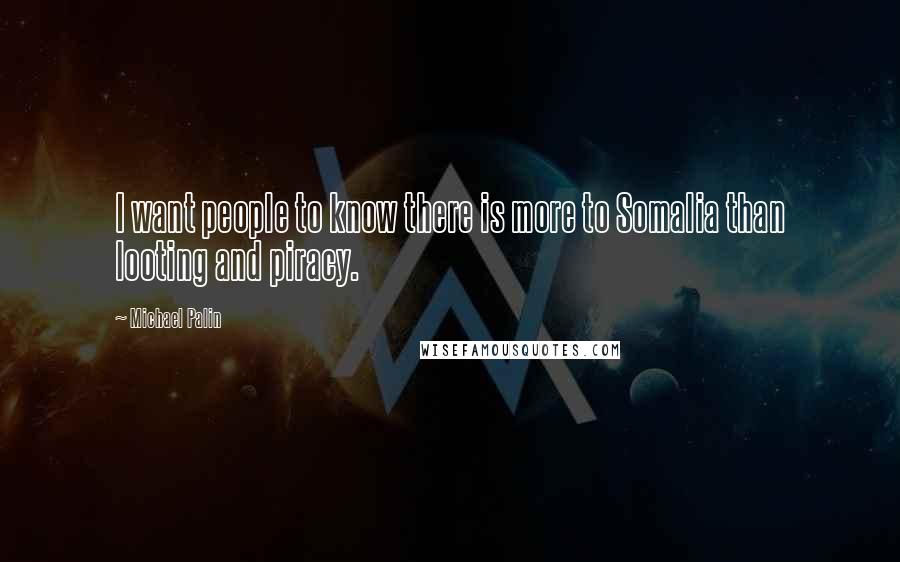 Michael Palin Quotes: I want people to know there is more to Somalia than looting and piracy.