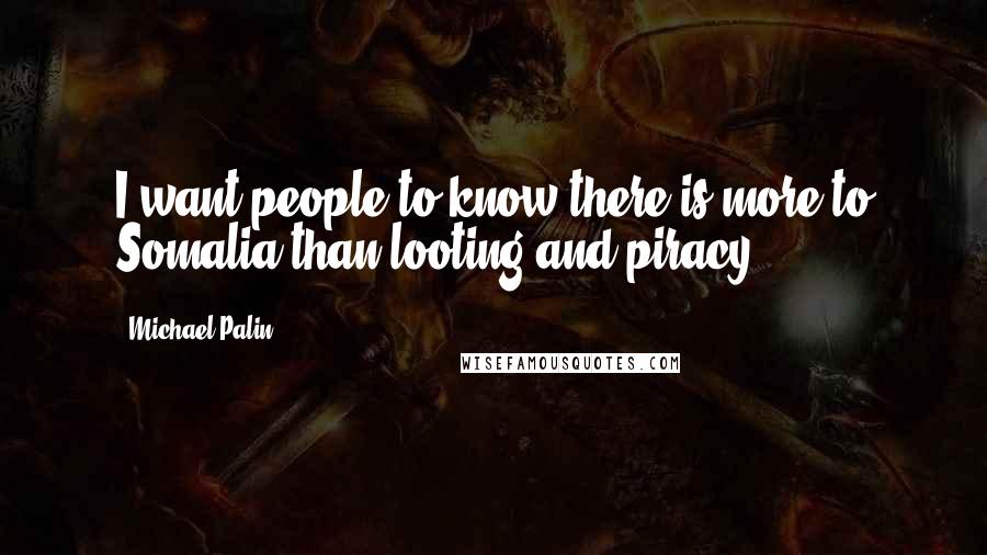 Michael Palin Quotes: I want people to know there is more to Somalia than looting and piracy.