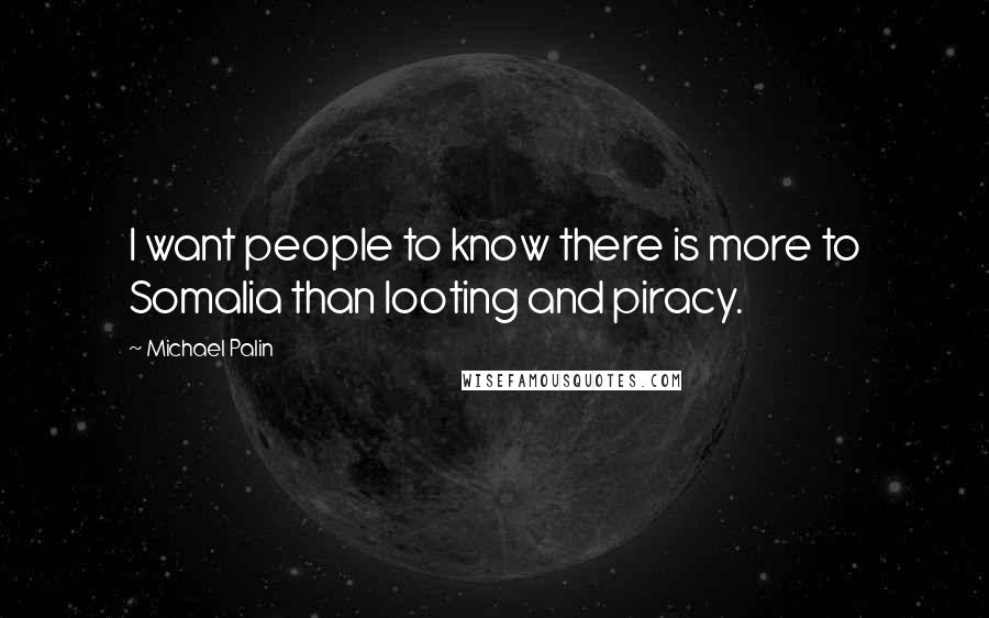 Michael Palin Quotes: I want people to know there is more to Somalia than looting and piracy.