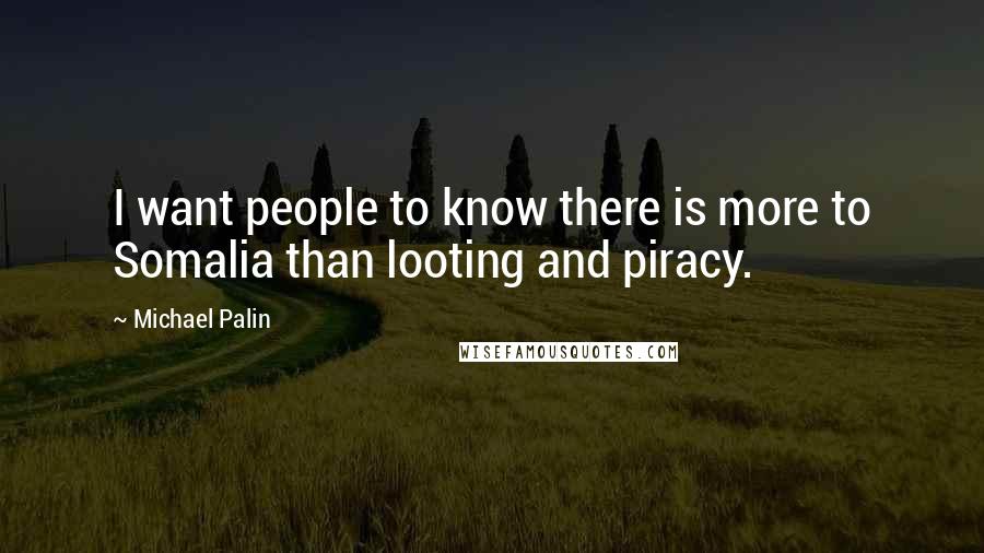 Michael Palin Quotes: I want people to know there is more to Somalia than looting and piracy.