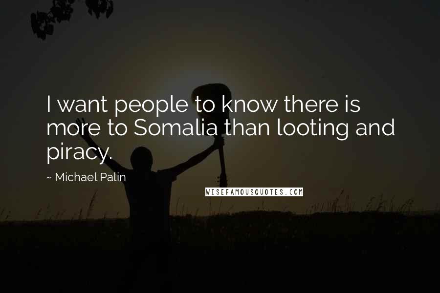 Michael Palin Quotes: I want people to know there is more to Somalia than looting and piracy.