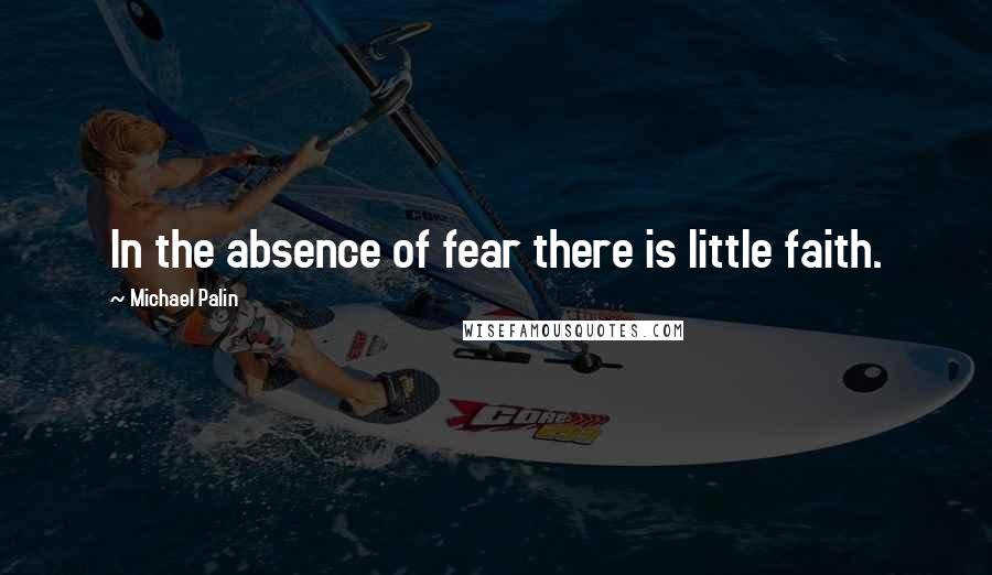 Michael Palin Quotes: In the absence of fear there is little faith.