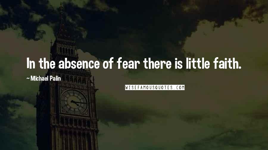 Michael Palin Quotes: In the absence of fear there is little faith.