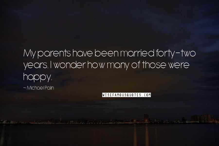 Michael Palin Quotes: My parents have been married forty-two years. I wonder how many of those were happy.