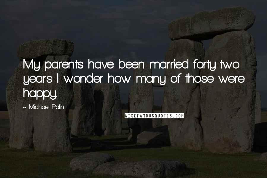 Michael Palin Quotes: My parents have been married forty-two years. I wonder how many of those were happy.