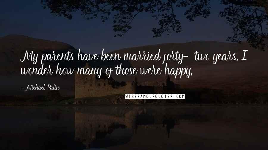 Michael Palin Quotes: My parents have been married forty-two years. I wonder how many of those were happy.