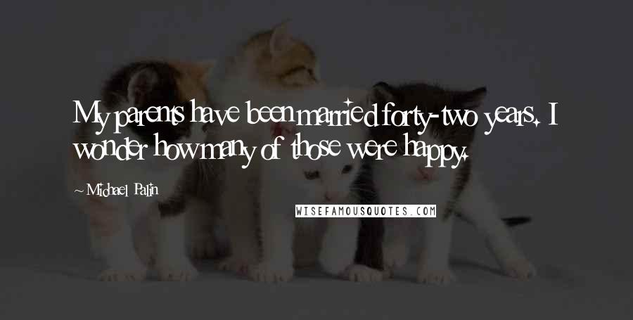 Michael Palin Quotes: My parents have been married forty-two years. I wonder how many of those were happy.