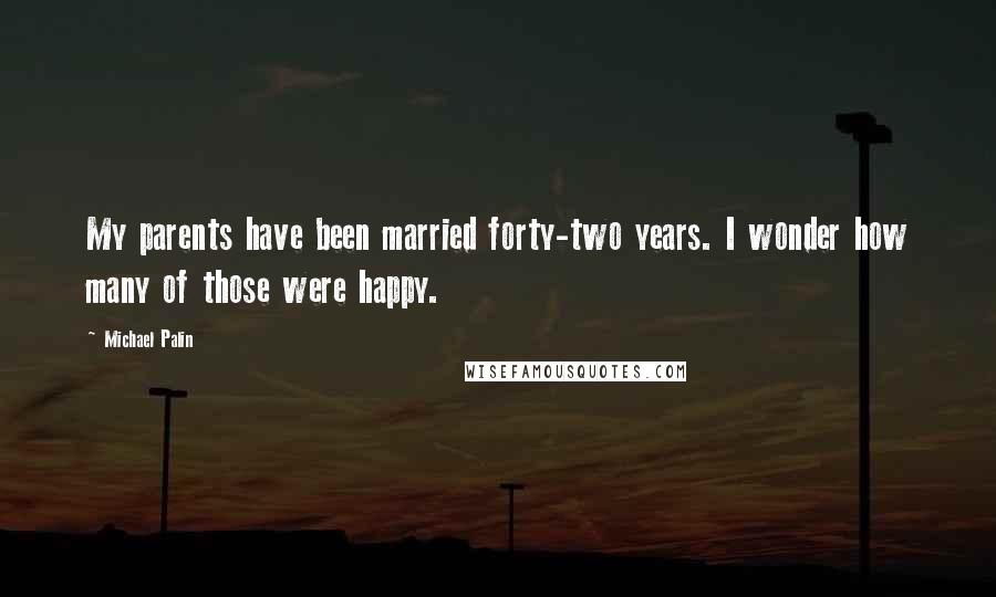 Michael Palin Quotes: My parents have been married forty-two years. I wonder how many of those were happy.