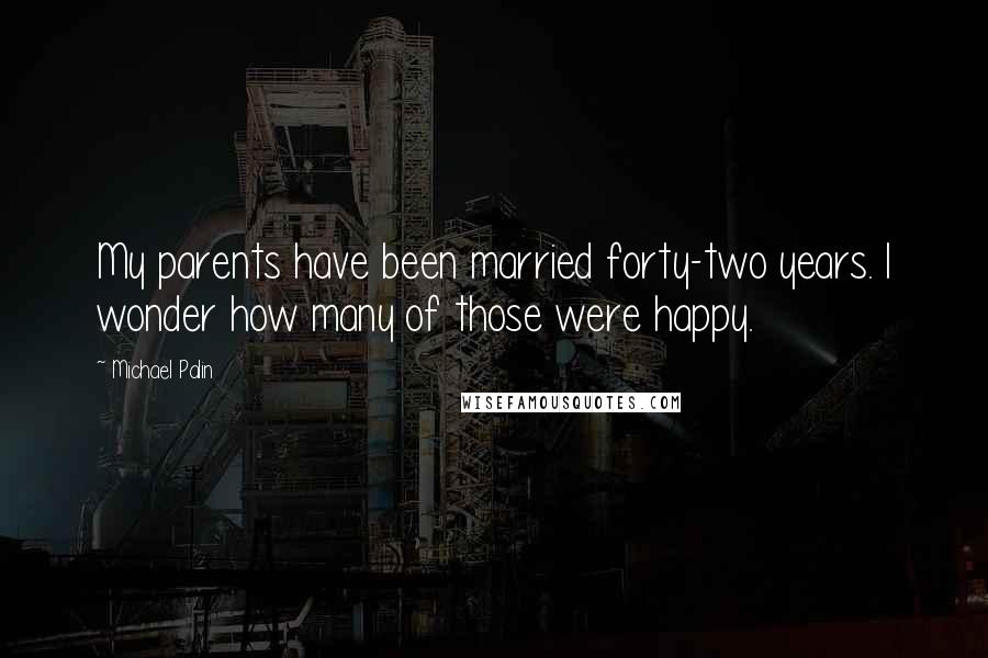 Michael Palin Quotes: My parents have been married forty-two years. I wonder how many of those were happy.