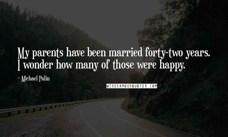 Michael Palin Quotes: My parents have been married forty-two years. I wonder how many of those were happy.