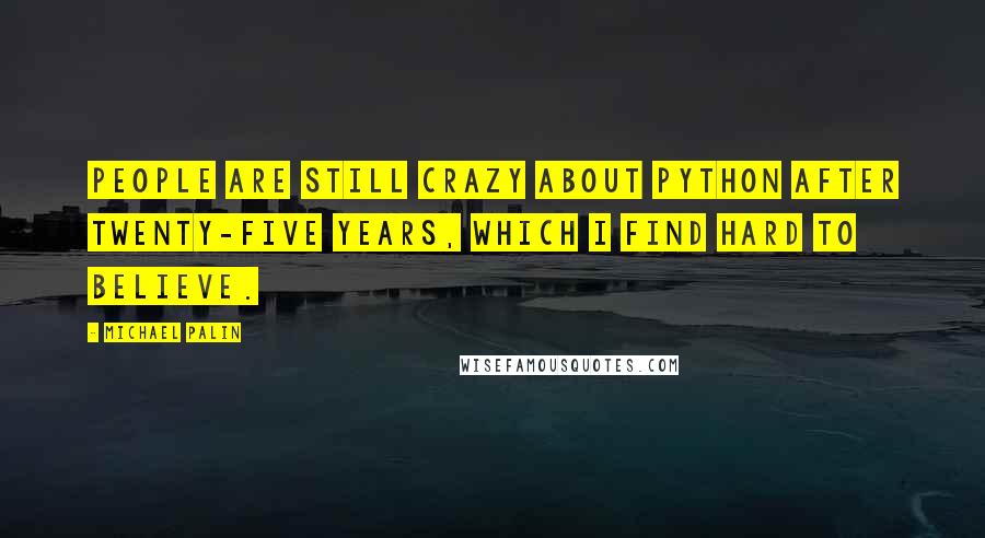 Michael Palin Quotes: People are still crazy about Python after twenty-five years, which I find hard to believe.