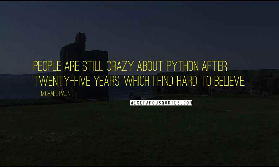 Michael Palin Quotes: People are still crazy about Python after twenty-five years, which I find hard to believe.