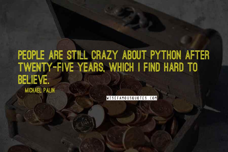 Michael Palin Quotes: People are still crazy about Python after twenty-five years, which I find hard to believe.