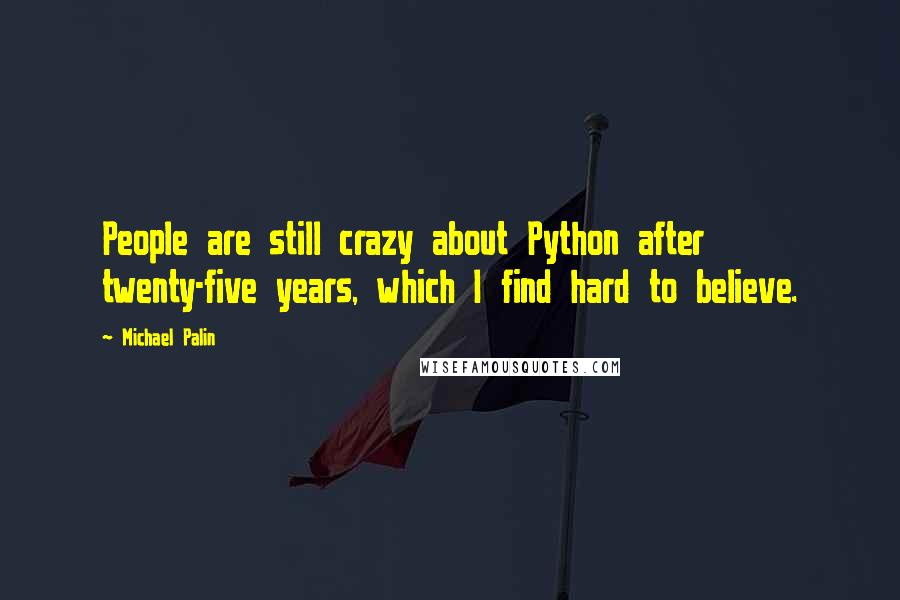 Michael Palin Quotes: People are still crazy about Python after twenty-five years, which I find hard to believe.