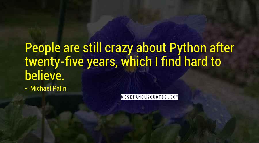 Michael Palin Quotes: People are still crazy about Python after twenty-five years, which I find hard to believe.