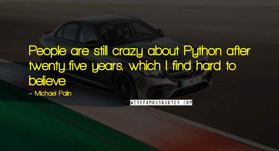 Michael Palin Quotes: People are still crazy about Python after twenty-five years, which I find hard to believe.