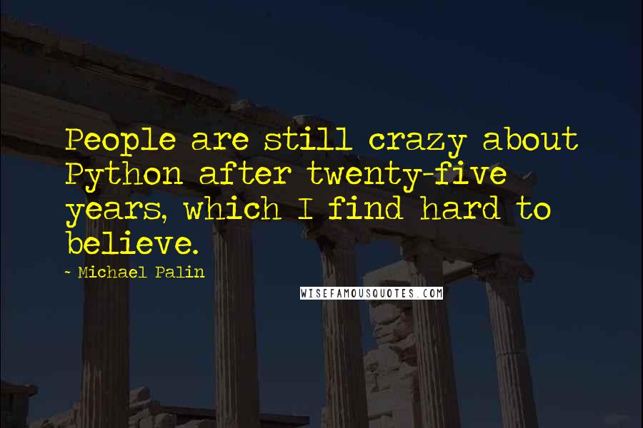 Michael Palin Quotes: People are still crazy about Python after twenty-five years, which I find hard to believe.