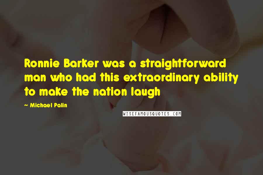 Michael Palin Quotes: Ronnie Barker was a straightforward man who had this extraordinary ability to make the nation laugh